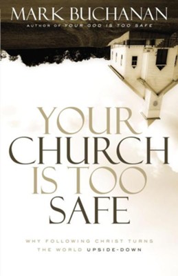 Cover of Your Church Is Too Safe: Why Following Christ Turns the World Upside-Down