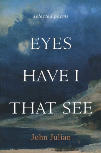 Cover of Eyes Have I That See: The Selected Poems of John Julian