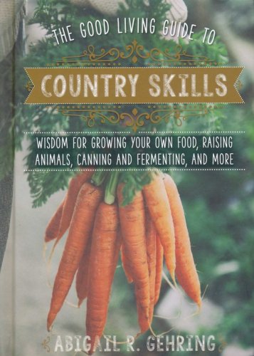 Cover of The Good Living Guide to Country Skills: Wisdom for Growing Your Own Food, Raising Animals, Country Crafts, and More