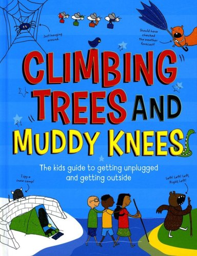 Cover of Climbing Trees and Muddy Knees The Kids Guide to Getting Unplugged and Getting Outside