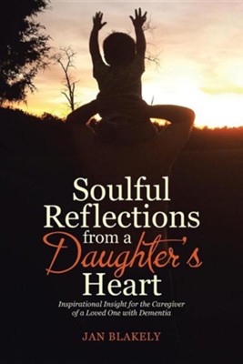 Cover of Soulful Reflections from a Daughter's Heart: Inspirational Insight for the Caregiver of a Loved One with Dementia