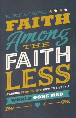 Cover of Faith Among the Faithless: Learning from Esther How to Live in a World Gone Mad
