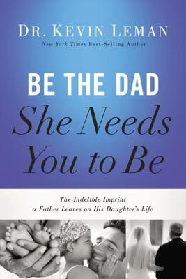 Cover of Be the Dad She Needs You to Be: The Indelible Imprint a Father Leaves on His Daughter's Life - eBook