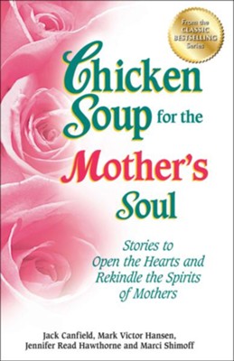 Cover of Chicken Soup for the Mother's Soul: Stories to Open the Hearts and Rekindle the Spirits of Mothers