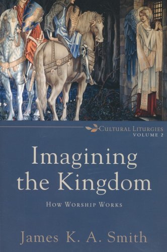 Cover of Imagining the Kingdom: How Worship Works, Cultural Liturgies Volume 2