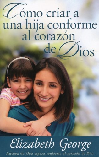 Cover of Cómo Criar a una Hija Conforme al Corazón de Dios (Raising a Daughter After God's Own Heart)