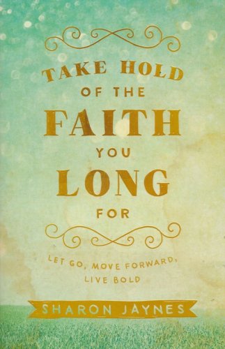 Cover of Take Hold of the Faith You Long For: Let Go, Move Forward, Live Bold