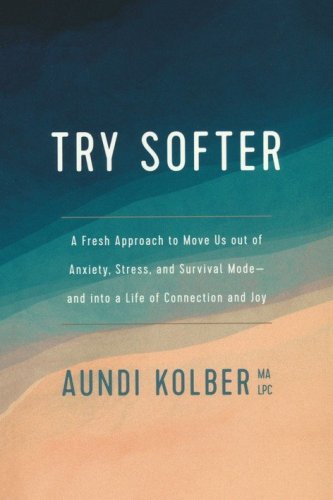 Cover of Try Softer: A Fresh Approach to Move Us Out of Anxiety, Stress, and Survival Mode-and into a Life of Connection and Joy