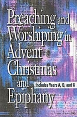 Cover of Preaching and Worshiping in Advent, Christmas, and Epiphany: Years A, B, and C - eBook