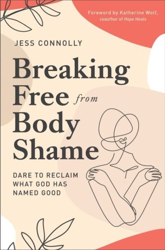 Cover of Breaking Free from Body Shame: Dare to Reclaim What God Has Named Good