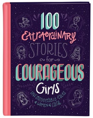 Cover of 100 Extraordinary Stories for Courageous Girls: Unforgettable Tales of Women of Faith