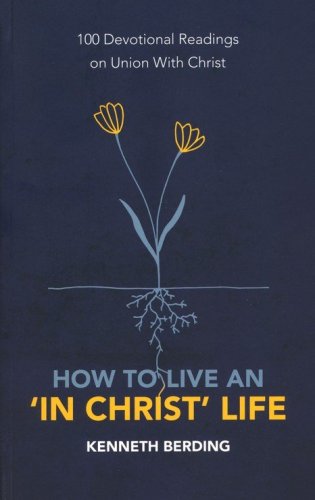Cover of How to Live an "In Christ" Life: 100 Devotional Readings on Union with Christ