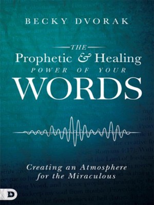 Cover of The Prophetic and Healing Power of Your Words: Creating an Atmosphere for the Miraculous - eBook