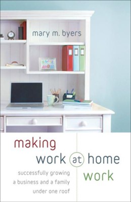 Cover of Making Work at Home Work: Successfully Growing a Business and a Family under One Roof - eBook