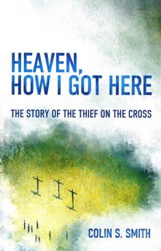 Cover of Heaven, How I Got Here: The Story of the Thief on the Cross