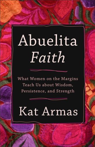 Cover of Abuelita Faith: What Women on the Margins Teach Us about Wisdom, Persistence, and Strength