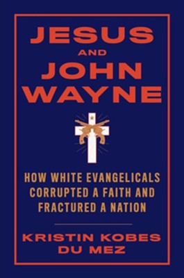 Cover of Jesus and John Wayne: How White Evangelicals Corrupted Faith and Fractured a Nation
