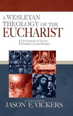 Cover of A Wesleyan Theology of the Eucharist: The Presence of God for Christian Life and Ministry