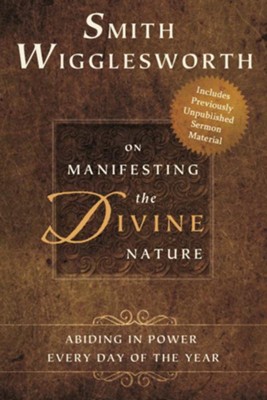 Cover of Smith Wigglesworth on Manifesting the Divine Nature: Abiding in Power Every Day of the Year - eBook