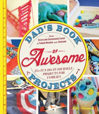 Cover of Dad's Book of Awesome Projects: From Stilts and Super-Hero Capes to Tinker Boxes and Seesaws, 25+ Fun Do-It-Yourself Projects for Families