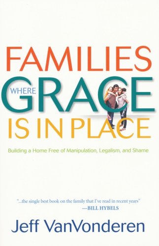 Cover of Families Where Grace Is in Place, repackaged edition: Building a Home Free of Manipulation, Legalism, and Shame