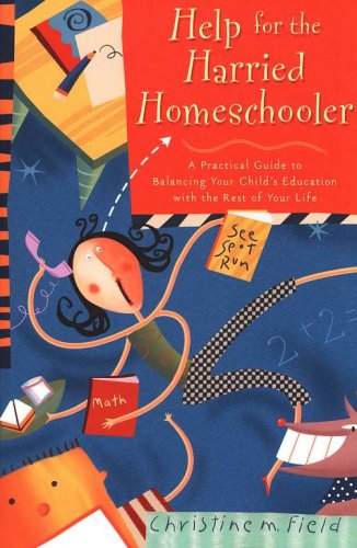 Cover of Help for the Harried Homeschooler : A Practical Guide to Balancing Your Child's Education with the Rest of Your Life