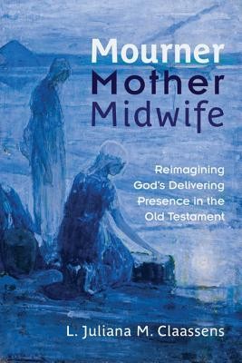 Cover of Mourner, Mother, Midwife: Reimagining God's Delivering Presence in the Old Testament