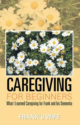 Cover of Caregiving for Beginners: What I Learned Caregiving for Frank and his Dementia - eBook