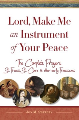 Cover of Lord, Make Me An Instrument of Your Peace: The Complete Prayers of St. Francis and St. Clare, with Selections from Brother Juniper, St. Anthony of Padua, and Other Early Franciscans - eBook