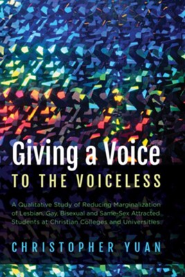 Cover of Giving a Voice to the Voiceless: A Qualitative Study of Reducing Marginalization of Lesbian, Gay, Bisexual and Same-Sex Attracted Students at Christian Colleges and Universities - eBook