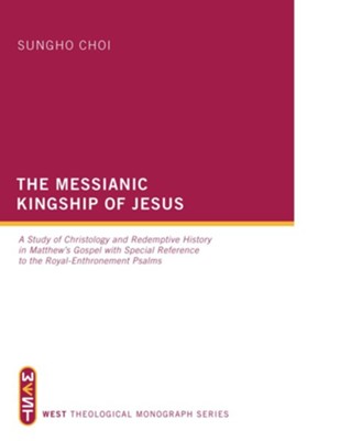 Cover of The Messianic Kingship of Jesus: A Study of Christology and Redemptive History in Matthew's Gospel with Special Reference to the Royal Enthronment Psalms - eBook