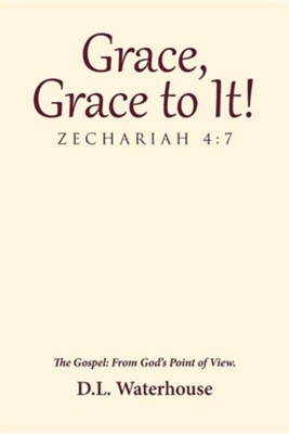 Cover of Grace, Grace to It! Zechariah 4: 7: The Gospel: From God's Point of View.