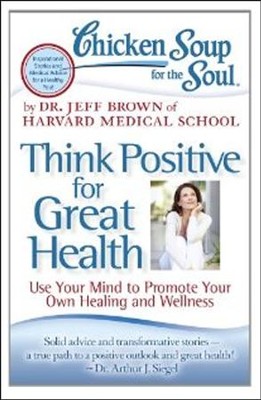 Cover of Chicken Soup for the Soul: Think Positive for Great Health: Use Your Mind to Promote Your Own Healing and Wellness