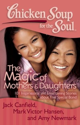 Cover of Chicken Soup for the Soul: The Magic of Mothers and Daughters: 101 Inspirational and Entertaining Stories about That Special Bond - eBook
