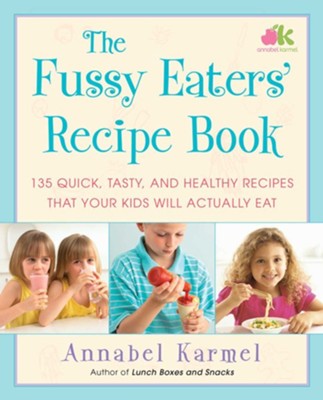 Cover of The Fussy Eaters' Recipe Book: 135 Quick, Tasty and Healthy Recipes that Your Kids Will Actually Eat - eBook