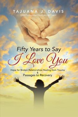 Cover of Fifty Years to Say I Love You: Hope for Broken Relationships Healing from Trauma & Passages to Recovery - eBook