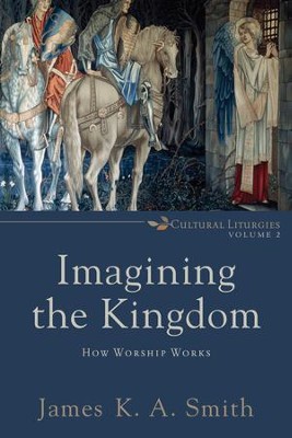 Cover of Imagining the Kingdom : Volume 2 (Cultural Liturgies Book #): How Worship Works - eBook