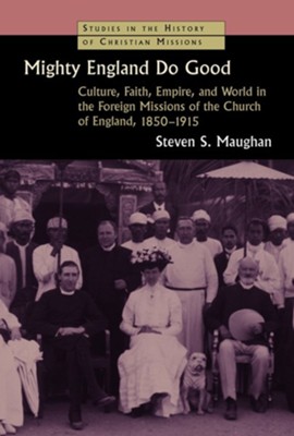 Cover of Mighty England Do Good: Culture, Faith, Empire and World in Foreign Missions of England: 1850-1915 (Studies in the History of Christian Missions)