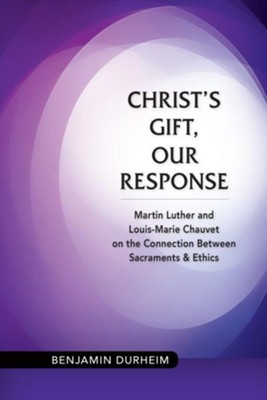 Cover of Christ's Gift, Our Response: Martin Luther and Louis-Marie Chauvet on the Connection between Sacraments and Ethics