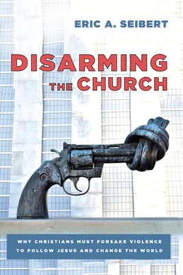 Cover of Disarming the Church: Why Christians Must Forsake Violence to Follow Jesus and Change the World - eBook