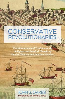 Cover of Conservative Revolutionaries: Transformation and Tradition in the Religious and Political Thought of Charles Chauncy and Jonathan Mayhew