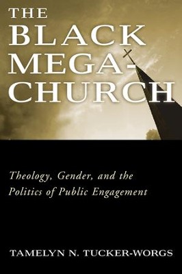 Cover of The Black Megachurch: Theology, Gender, and the Politics of Public Engagement