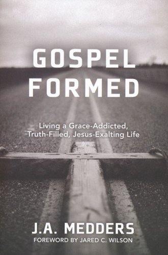 Cover of Gospel Formed: Living a Grace-Addicted, Truth-Filled, Jesus-Exalting Life