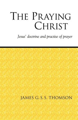 Cover of The Praying Christ: A Study of Jesus' Doctrine and Practice of Prayer