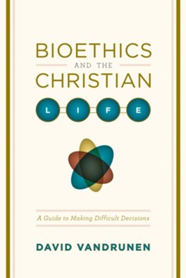 Cover of Bioethics and the Christian Life: A Guide to Making Difficult Decisions - eBook