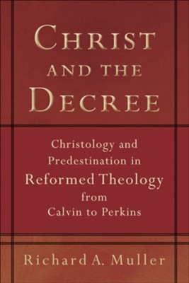 Cover of Christ and the Decree: Christology and Predestination in Reformed Theology from Calvin to Perkins - eBook