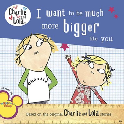 Cover of Charlie and Lola: I Want to Be Much More Bigger Like You