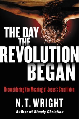 Cover of The Day the Revolution Began: Rethinking What Happened on the Cross - eBook