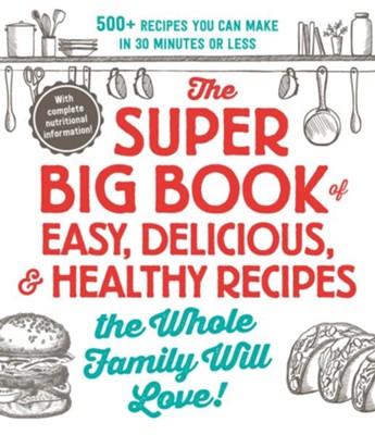 Cover of The Super Big Book of Easy, Delicious, and Healthy Recipes the Whole Family Will Love: 500+ Recipes You Can Make in 30 Minutes or Less - eBook