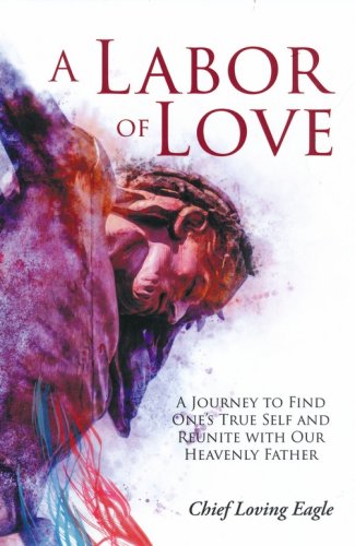 Cover of A Labor of Love: A Journey to Find One's True Self and Reunite with Our Heavenly Father
